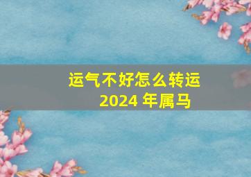 运气不好怎么转运2024 年属马